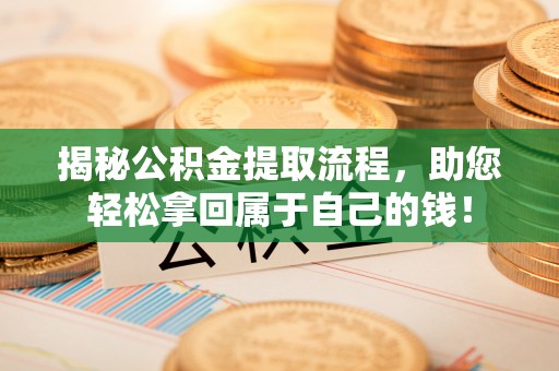扶风揭秘公积金提取流程，助您轻松拿回属于自己的钱！