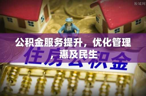 扶风公积金服务提升，优化管理，惠及民生