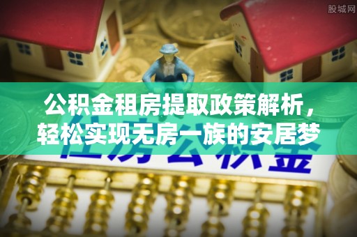 扶风公积金租房提取政策解析，轻松实现无房一族的安居梦想