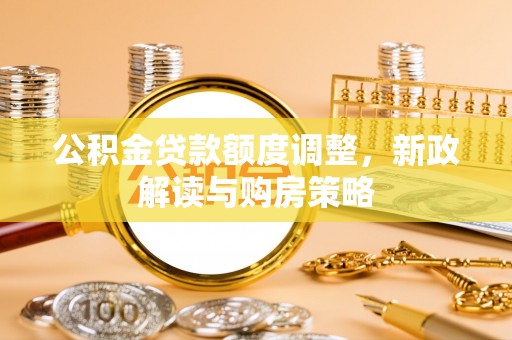 扶风公积金贷款额度调整，新政解读与购房策略