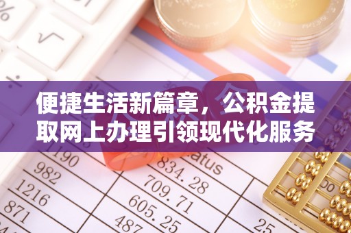扶风便捷生活新篇章，公积金提取网上办理引领现代化服务