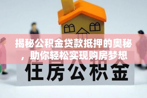 扶风揭秘公积金贷款抵押的奥秘，助你轻松实现购房梦想
