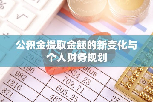 扶风公积金提取金额的新变化与个人财务规划