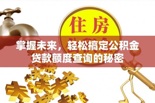 扶风掌握未来，轻松搞定公积金贷款额度查询的秘密
