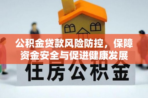 扶风公积金贷款风险防控，保障资金安全与促进健康发展