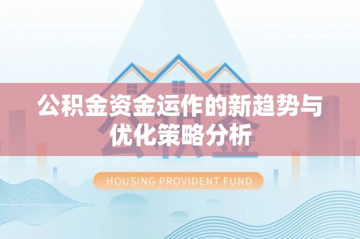 扶风公积金资金运作的新趋势与优化策略分析