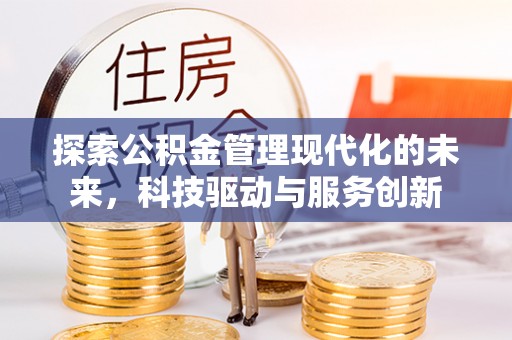 扶风探索公积金管理现代化的未来，科技驱动与服务创新