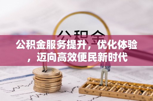 扶风公积金服务提升，优化体验，迈向高效便民新时代