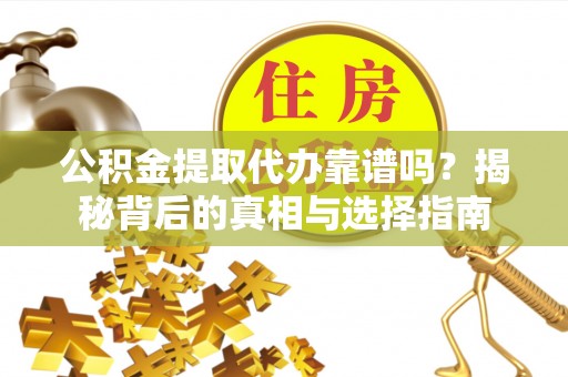 扶风公积金提取代办靠谱吗？揭秘背后的真相与选择指南