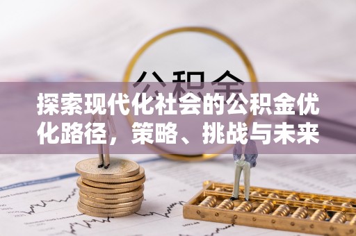 扶风探索现代化社会的公积金优化路径，策略、挑战与未来展望