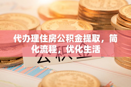 扶风代办理住房公积金提取，简化流程，优化生活
