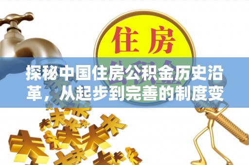 扶风探秘中国住房公积金历史沿革，从起步到完善的制度变迁