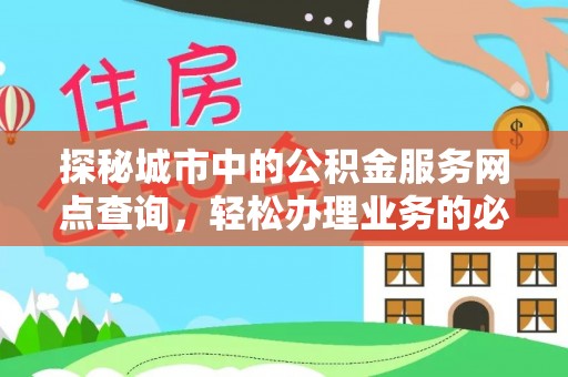 扶风探秘城市中的公积金服务网点查询，轻松办理业务的必备指南