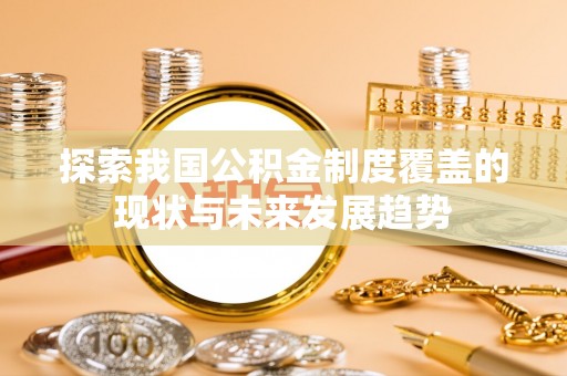 扶风探索我国公积金制度覆盖的现状与未来发展趋势
