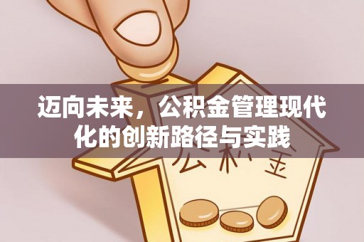 扶风迈向未来，公积金管理现代化的创新路径与实践
