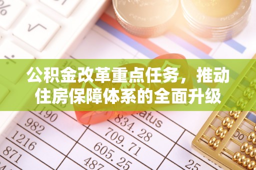 扶风公积金改革重点任务，推动住房保障体系的全面升级
