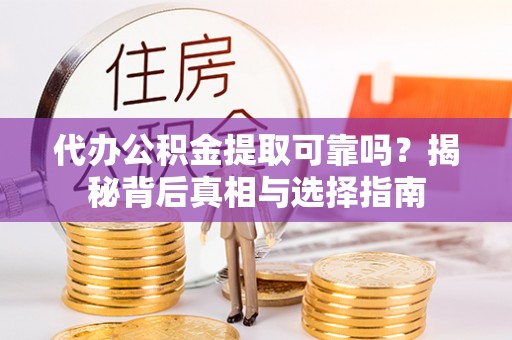扶风代办公积金提取可靠吗？揭秘背后真相与选择指南