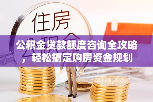 扶风公积金贷款额度咨询全攻略，轻松搞定购房资金规划