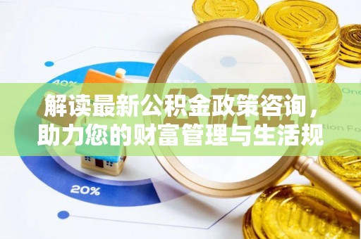 扶风解读最新公积金政策咨询，助力您的财富管理与生活规划