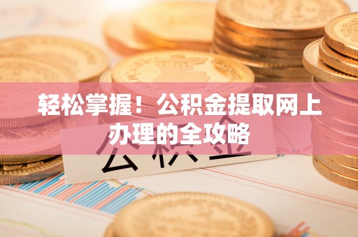扶风轻松掌握！公积金提取网上办理的全攻略
