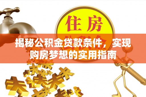 扶风揭秘公积金贷款条件，实现购房梦想的实用指南