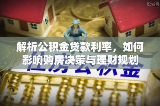 扶风解析公积金贷款利率，如何影响购房决策与理财规划