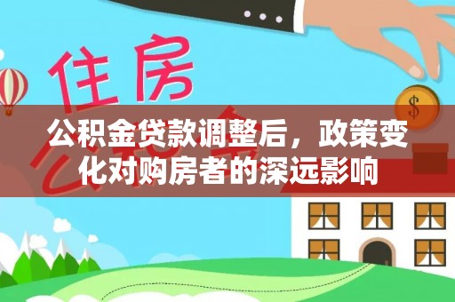 扶风公积金贷款调整后，政策变化对购房者的深远影响