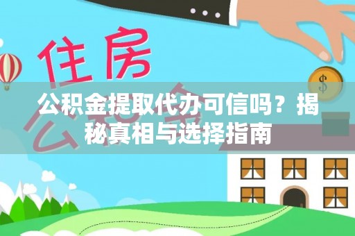 扶风公积金提取代办可信吗？揭秘真相与选择指南