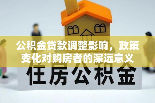 扶风公积金贷款调整影响，政策变化对购房者的深远意义