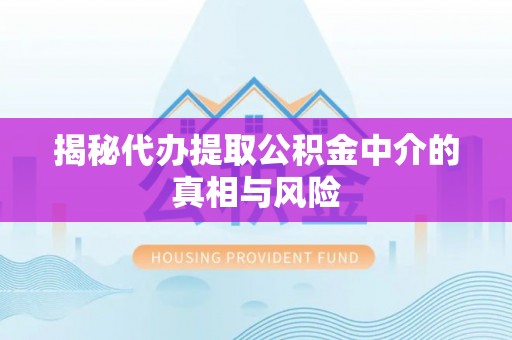 扶风揭秘代办提取公积金中介的真相与风险