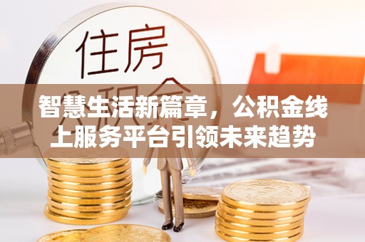 扶风智慧生活新篇章，公积金线上服务平台引领未来趋势