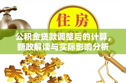扶风公积金贷款调整后的计算，新政解读与实际影响分析