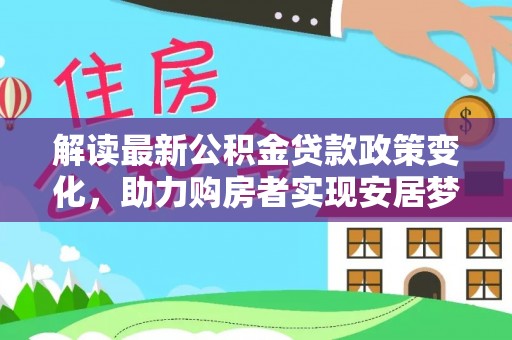 扶风解读最新公积金贷款政策变化，助力购房者实现安居梦想