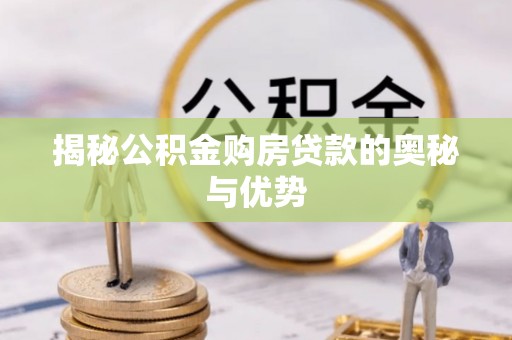 扶风揭秘公积金购房贷款的奥秘与优势