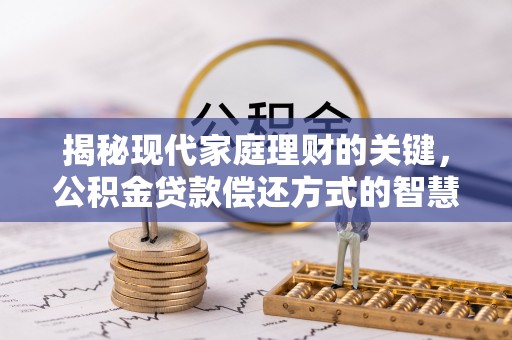 扶风揭秘现代家庭理财的关键，公积金贷款偿还方式的智慧选择