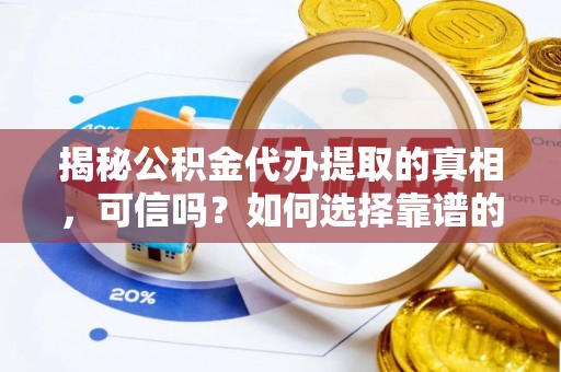 扶风揭秘公积金代办提取的真相，可信吗？如何选择靠谱的服务商？