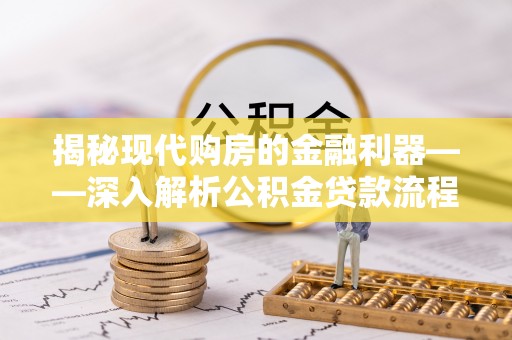 扶风揭秘现代购房的金融利器——深入解析公积金贷款流程