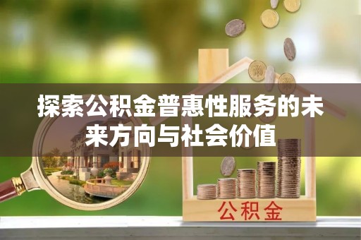 扶风探索公积金普惠性服务的未来方向与社会价值