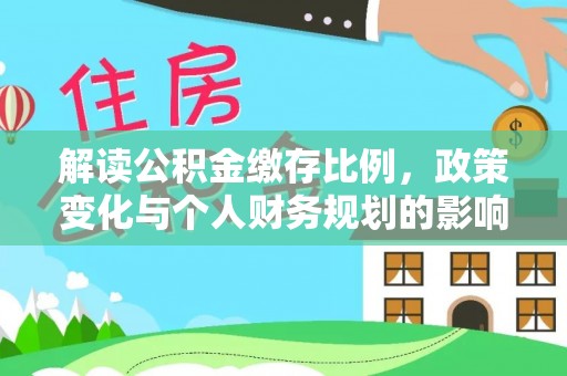 扶风解读公积金缴存比例，政策变化与个人财务规划的影响