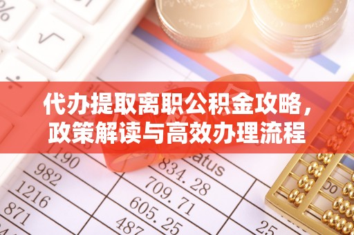 扶风代办提取离职公积金攻略，政策解读与高效办理流程