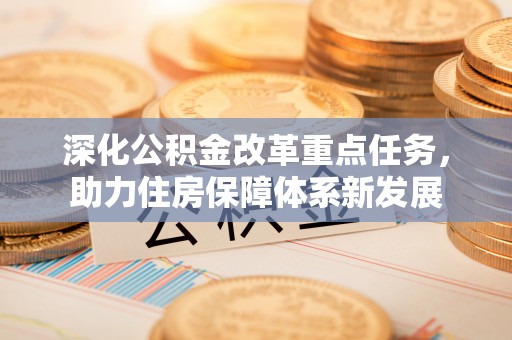 扶风深化公积金改革重点任务，助力住房保障体系新发展