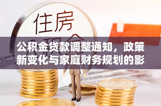 扶风公积金贷款调整通知，政策新变化与家庭财务规划的影响