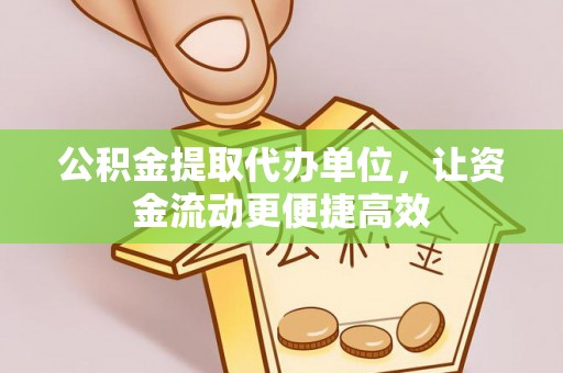 扶风公积金提取代办单位，让资金流动更便捷高效