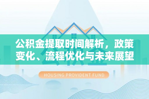 扶风公积金提取时间解析，政策变化、流程优化与未来展望