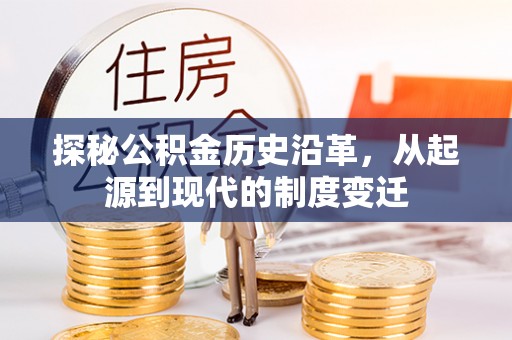 扶风探秘公积金历史沿革，从起源到现代的制度变迁