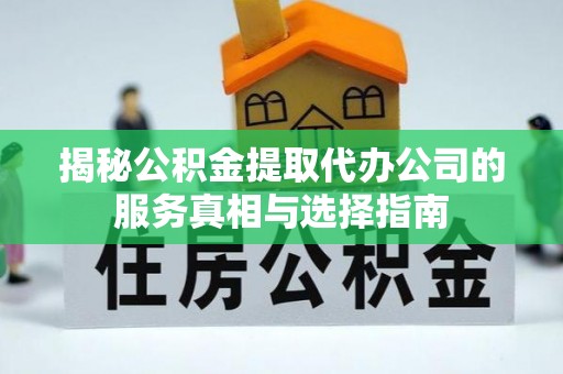 扶风揭秘公积金提取代办公司的服务真相与选择指南