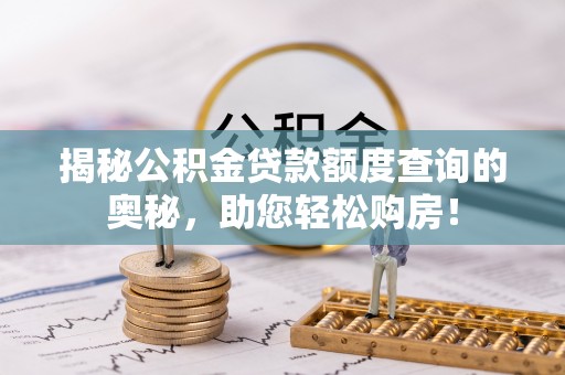 扶风揭秘公积金贷款额度查询的奥秘，助您轻松购房！