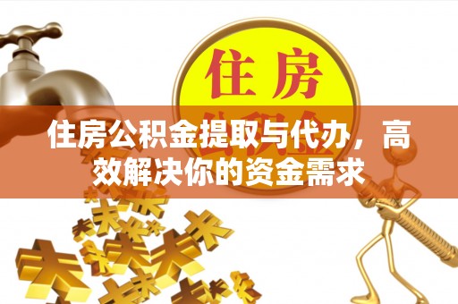 扶风住房公积金提取与代办，高效解决你的资金需求