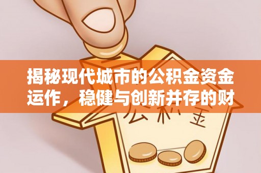 扶风揭秘现代城市的公积金资金运作，稳健与创新并存的财富管理之道