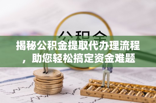 扶风揭秘公积金提取代办理流程，助您轻松搞定资金难题